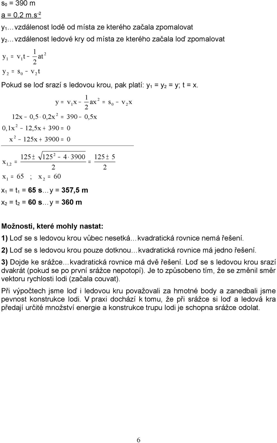 ,x x x,5,x y,5x + 9 5x + 9 x 9 ax,5x s x x x, 5 ± 65 ; 5 4 9 x 6 x t 65 s y 57,5 m x t 6 s y 6 m 5 ± 5 Možnosti, které mohly nastat: ) Loď se s ledoou krou ůbec nesetká kadratická ronice nemá řešení.