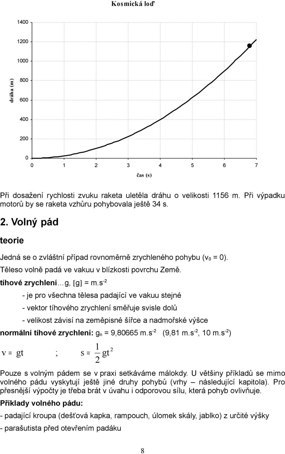 s - - je pro šechna tělesa padající e akuu stejné - ektor tíhoého zrychlení směřuje sisle dolů - elikost záisí na zeměpisné šířce a nadmořské ýšce normální tíhoé zrychlení: n 9,8665 m.s - (9,8 m.