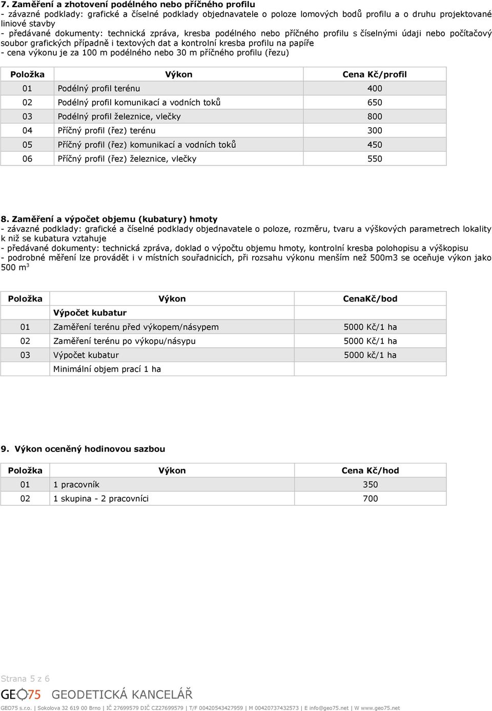 za 100 m podélného nebo 30 m příčného profilu (řezu) /profil 01 Podélný profil terénu 400 02 Podélný profil komunikací a vodních toků 650 03 Podélný profil železnice, vlečky 800 04 Příčný profil