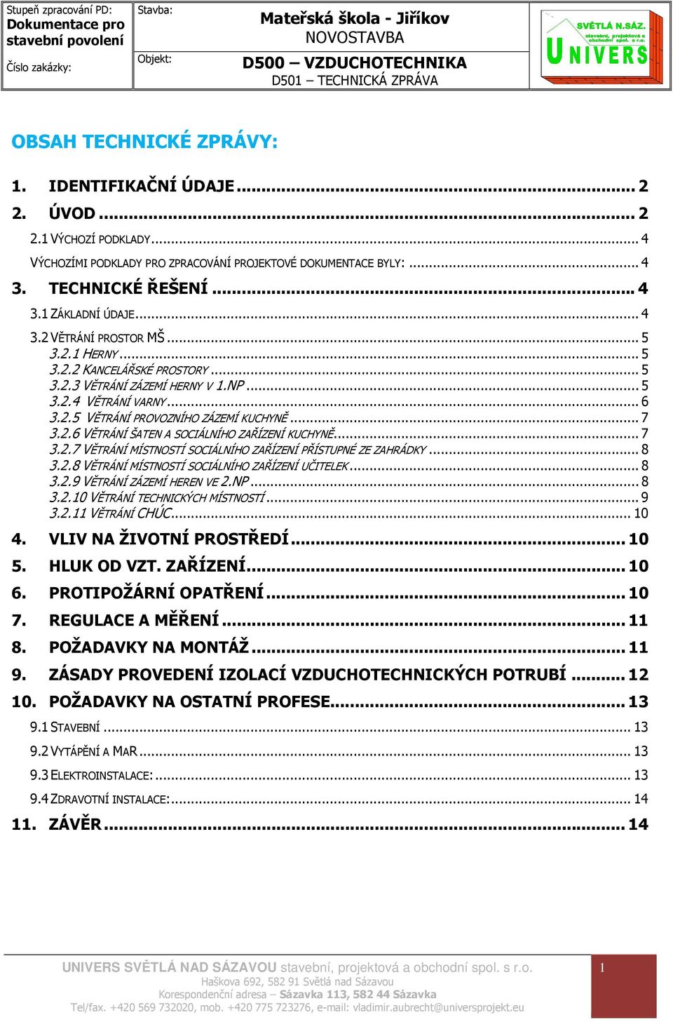 .. 7 3.2.7 VĚTRÁNÍ MÍSTNOSTÍ SOCIÁLNÍHO ZAŘÍZENÍ PŘÍSTUPNÉ ZE ZAHRÁDKY... 8 3.2.8 VĚTRÁNÍ MÍSTNOSTÍ SOCIÁLNÍHO ZAŘÍZENÍ UČITELEK... 8 3.2.9 VĚTRÁNÍ ZÁZEMÍ HEREN VE 2.NP... 8 3.2.10 VĚTRÁNÍ TECHNICKÝCH MÍSTNOSTÍ.