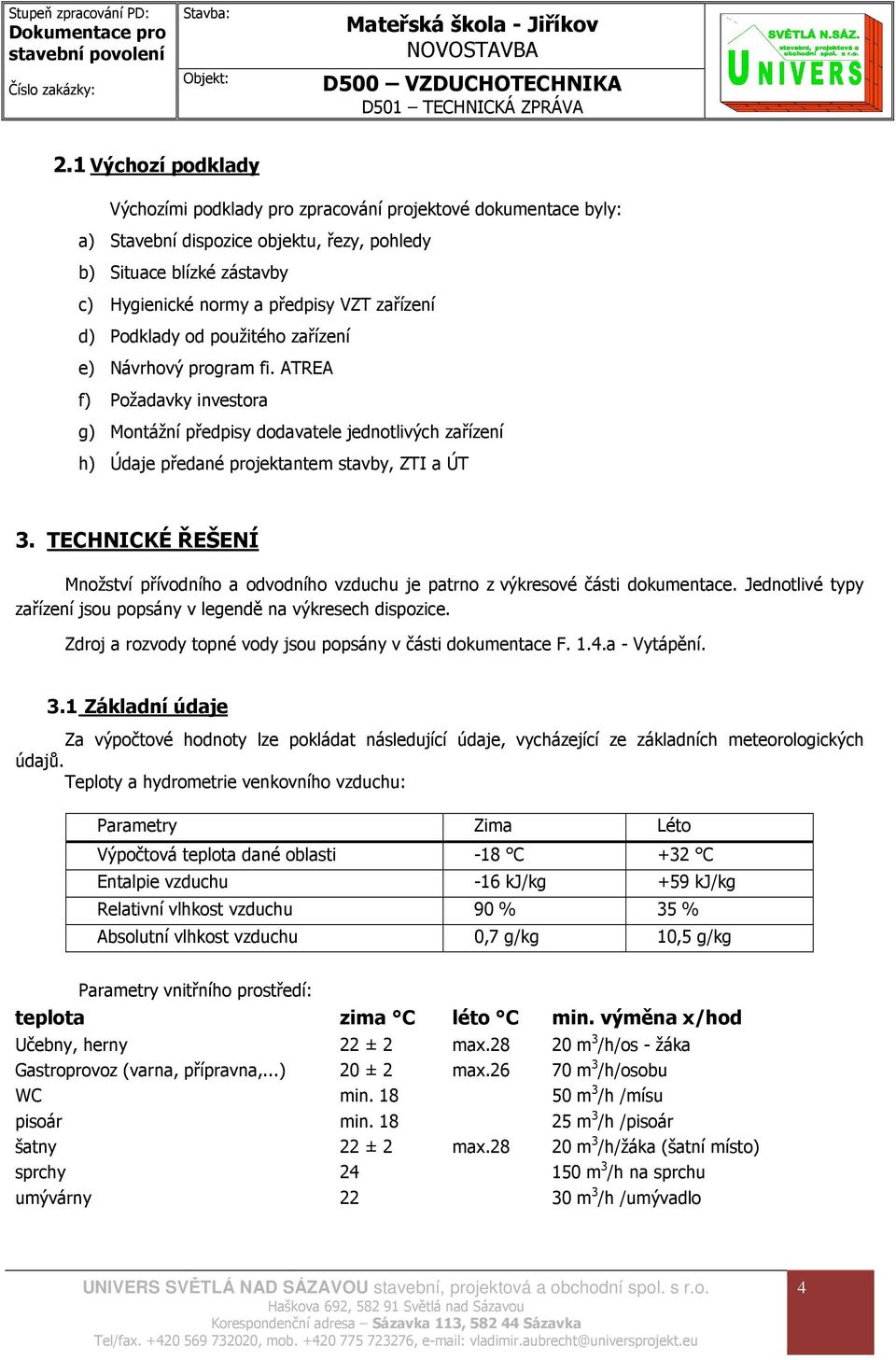 TECHNICKÉ ŘEŠENÍ Množství přívodního a odvodního vzduchu je patrno z výkresové části dokumentace. Jednotlivé typy zařízení jsou popsány v legendě na výkresech dispozice.