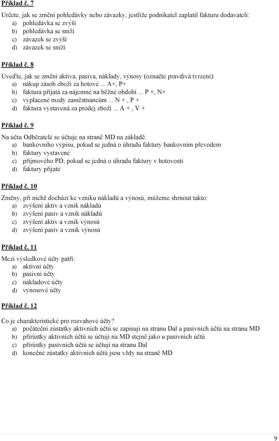 se změní aktiva, pasiva, náklady, výnosy (označte pravdivá tvrzení): a) nákup zásob zboží za hotové... A+, P+ b) faktura přijatá za nájemné na běžné období... P +, N+ c) vyplacené mzdy zaměstnancům.