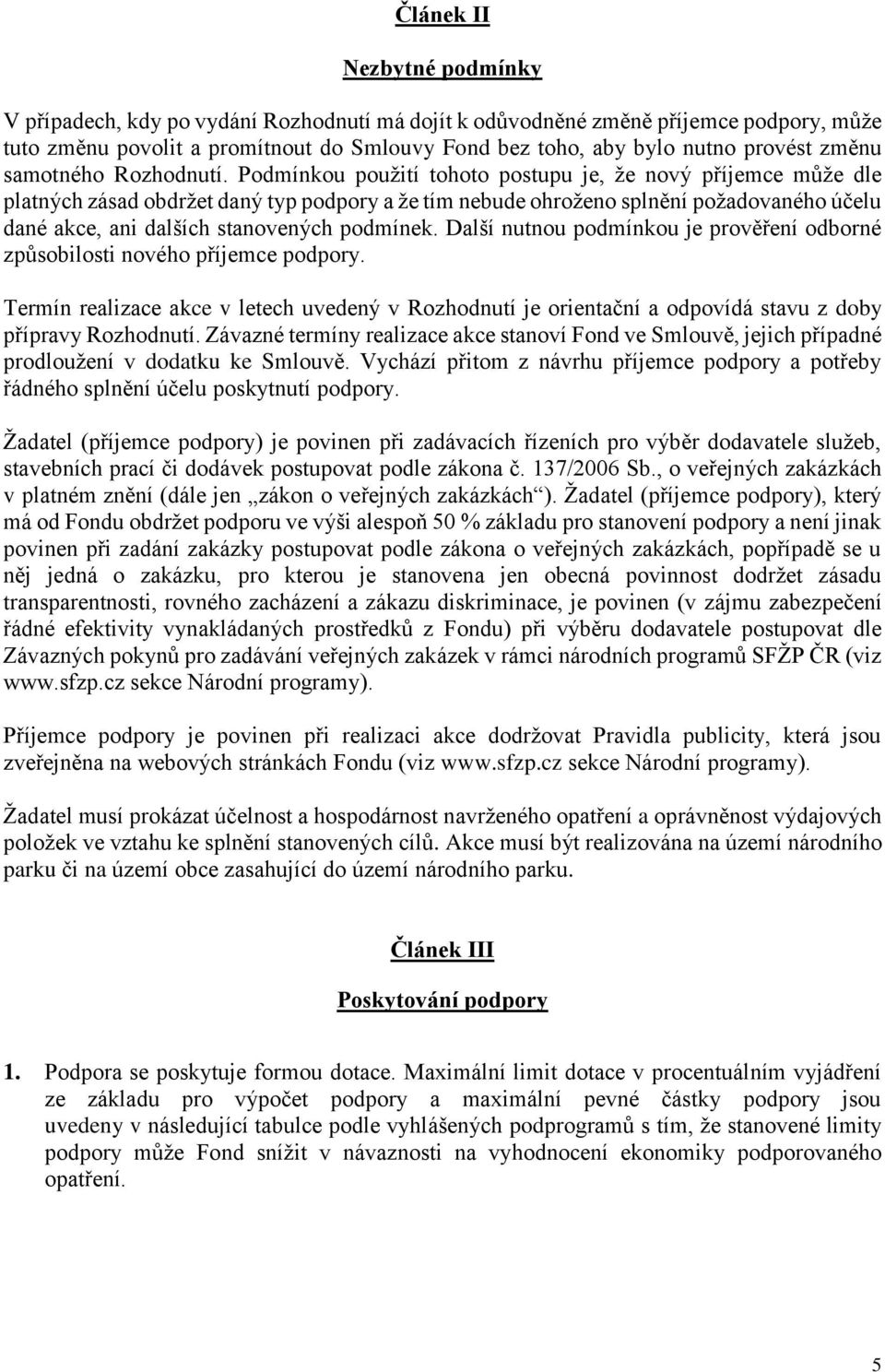 Podmínkou použití tohoto postupu je, že nový příjemce může dle platných zásad obdržet daný typ podpory a že tím nebude ohroženo splnění požadovaného účelu dané akce, ani dalších stanovených podmínek.