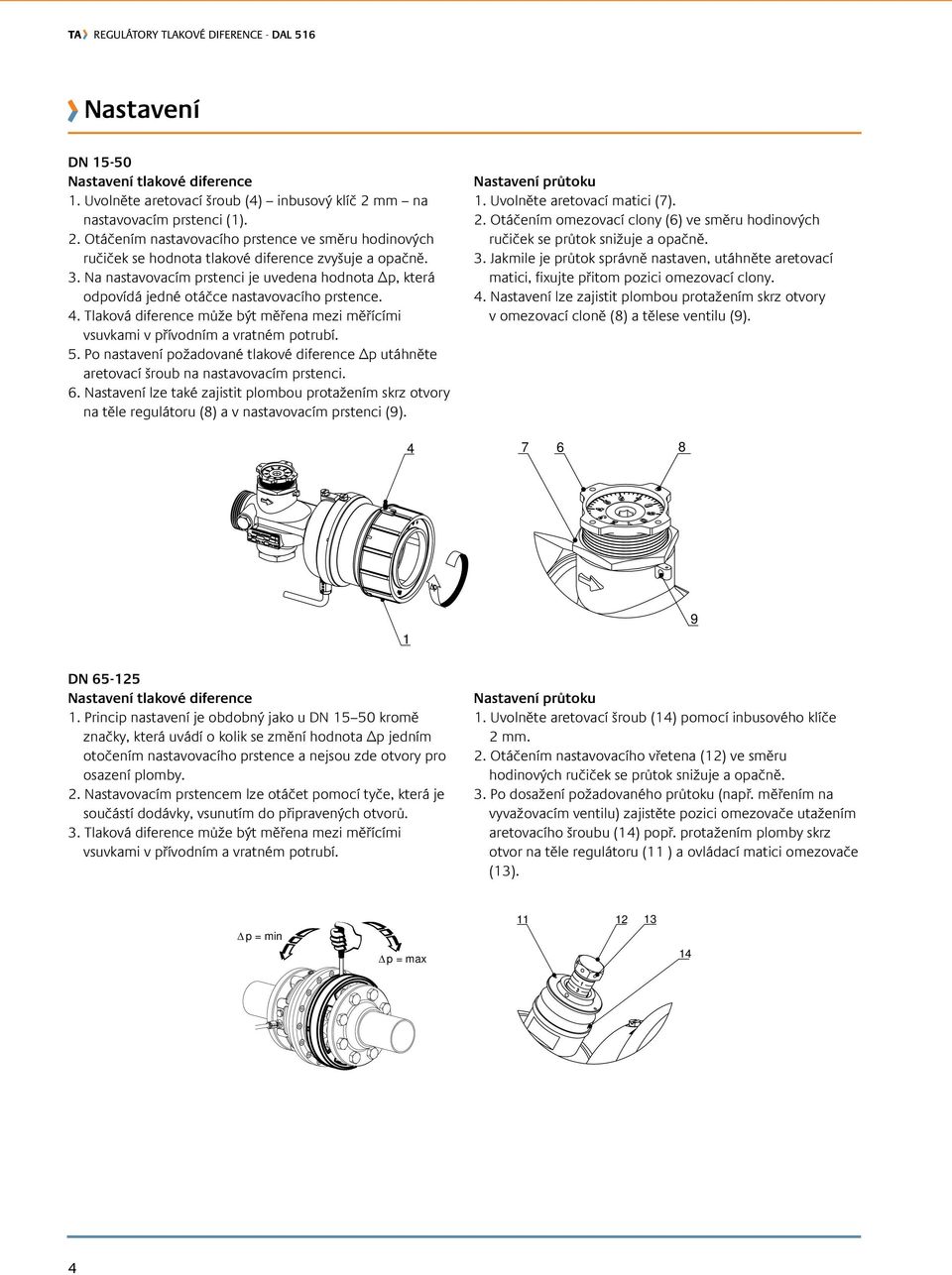 Na nastavovacím prstenci je uvedena hodnota Δp, která odpovídá jedné otáčce nastavovacího prstence. 4. Tlaková diference může být měřena mezi měřícími vsuvkami v přívodním a vratném potrubí. 5.
