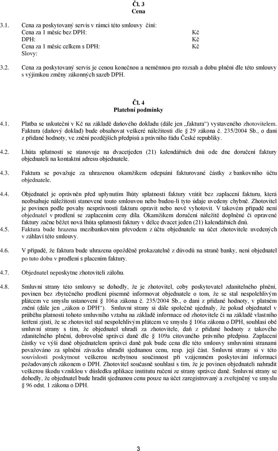 Platba se uskuteční v Kč na základě daňového dokladu (dále jen faktura ) vystaveného zhotovitelem. Faktura (daňový doklad) bude obsahovat veškeré náležitosti dle 29 zákona č. 235/2004 Sb.