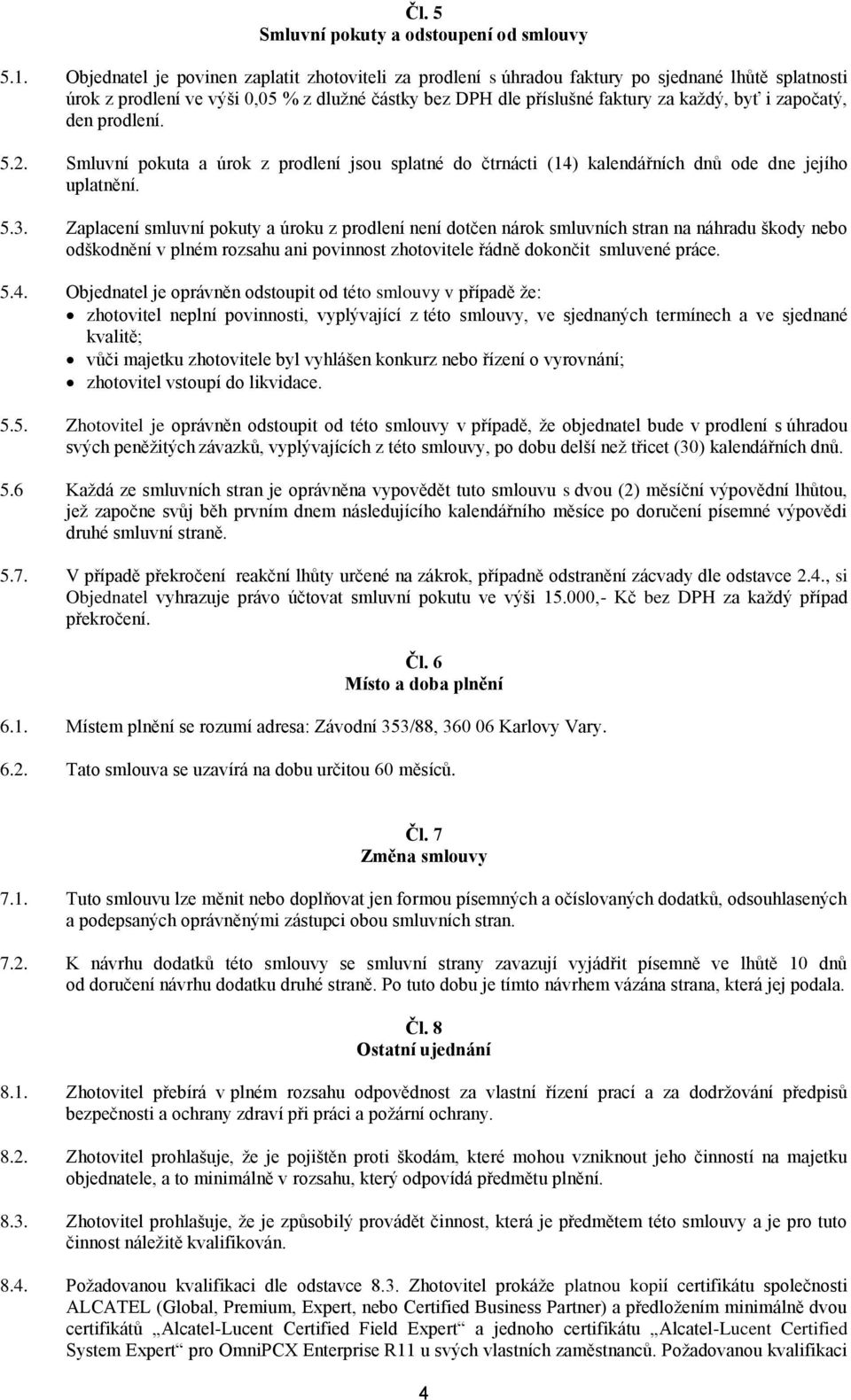 započatý, den prodlení. 5.2. Smluvní pokuta a úrok z prodlení jsou splatné do čtrnácti (14) kalendářních dnů ode dne jejího uplatnění. 5.3.