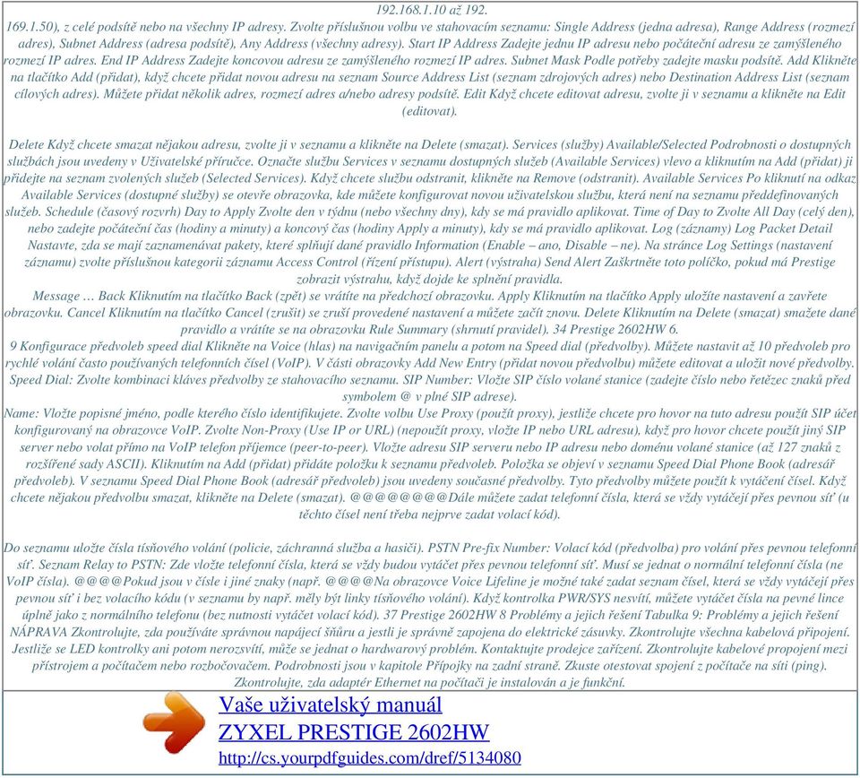 Start IP Address Zadejte jednu IP adresu nebo počáteční adresu ze zamýšleného rozmezí IP adres. End IP Address Zadejte koncovou adresu ze zamýšleného rozmezí IP adres.