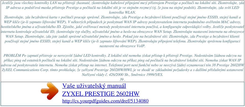 Zkontrolujte, zda bezdrátová karta v počítači pracuje správně. Zkontrolujte, zda Prestige a bezdrátoví klienti používají stejné jméno ESSID, stejný kanál a WEP klíče (je-li zapnuto šifrování WEP).