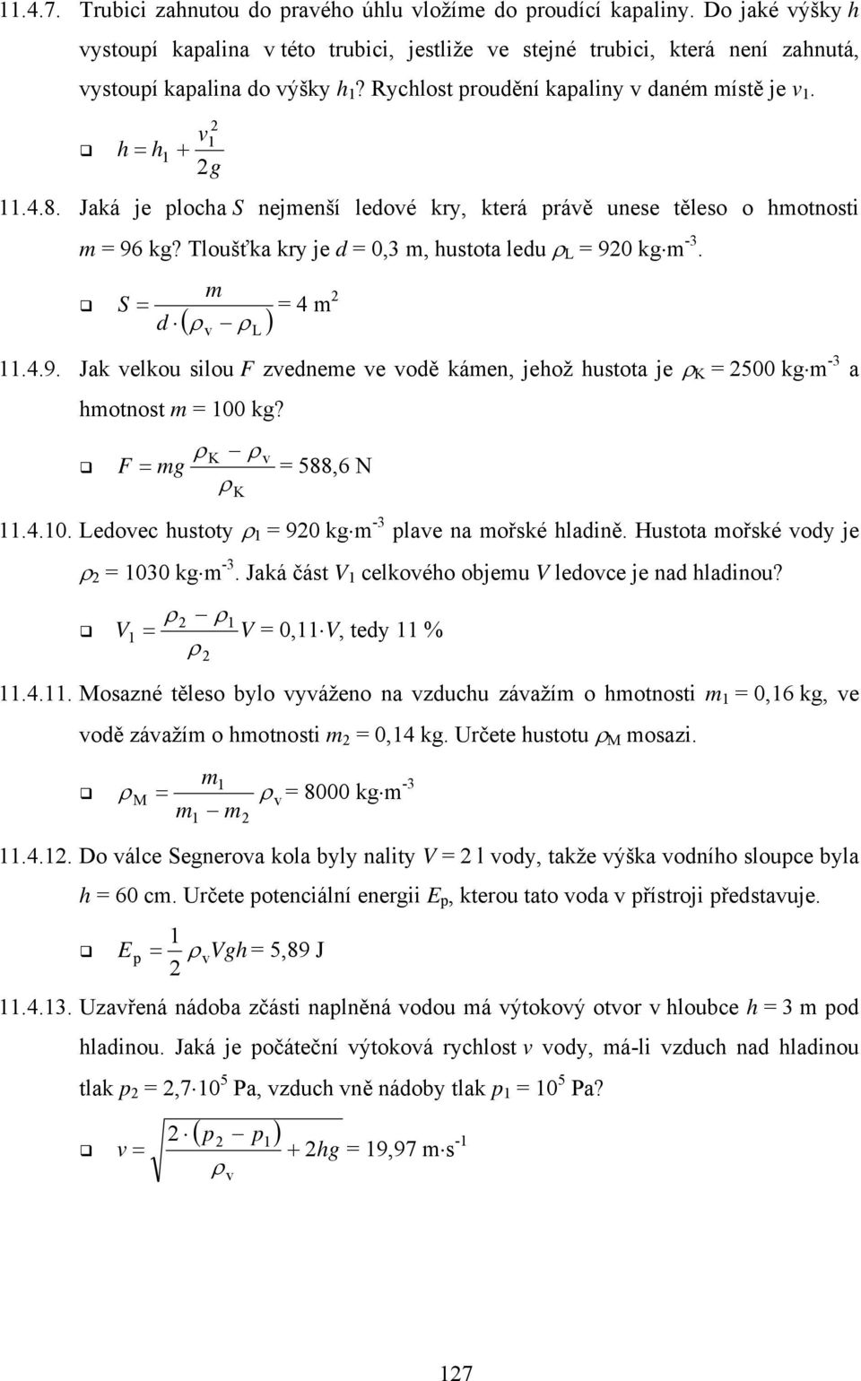 Tloušťka kry je d = 0,3 m, hustota ledu L = 90 kg m -3. m S = = 4 m d ( ) v L.4.9. Jak velkou silou F zvedneme ve vodě kámen, jehož hustota je K = 500 kg m -3 a hmotnost m = 00 kg?