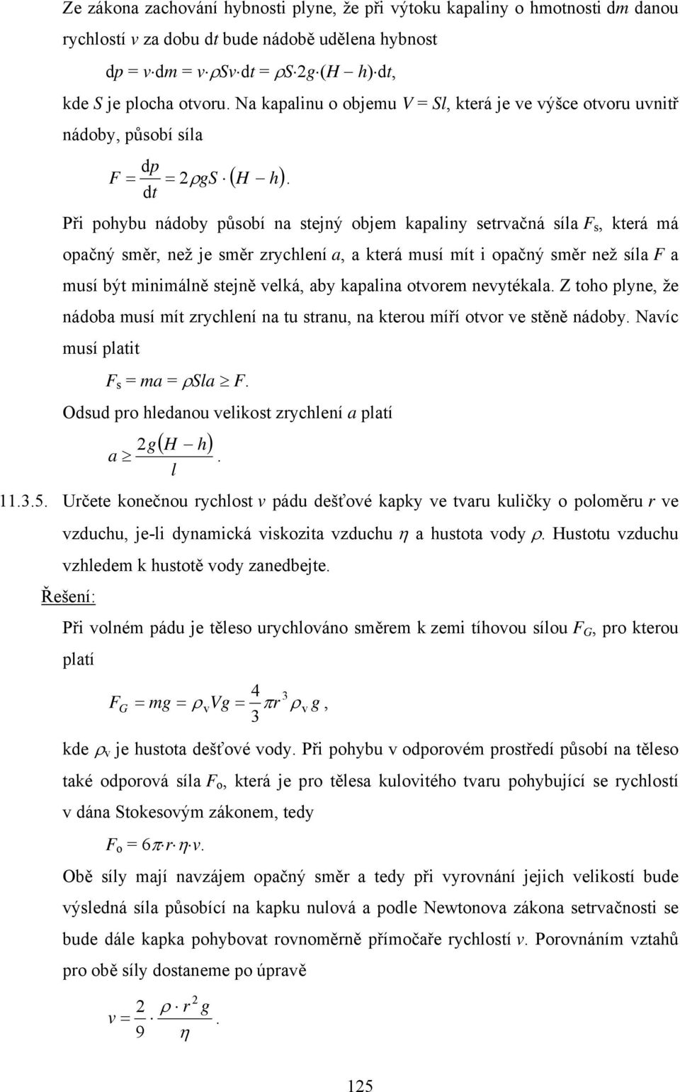 Při pohybu nádoby působí na stejný objem kapaliny setrvačná síla F s, která má opačný směr, než je směr zrychlení a, a která musí mít i opačný směr než síla F a musí být minimálně stejně velká, aby