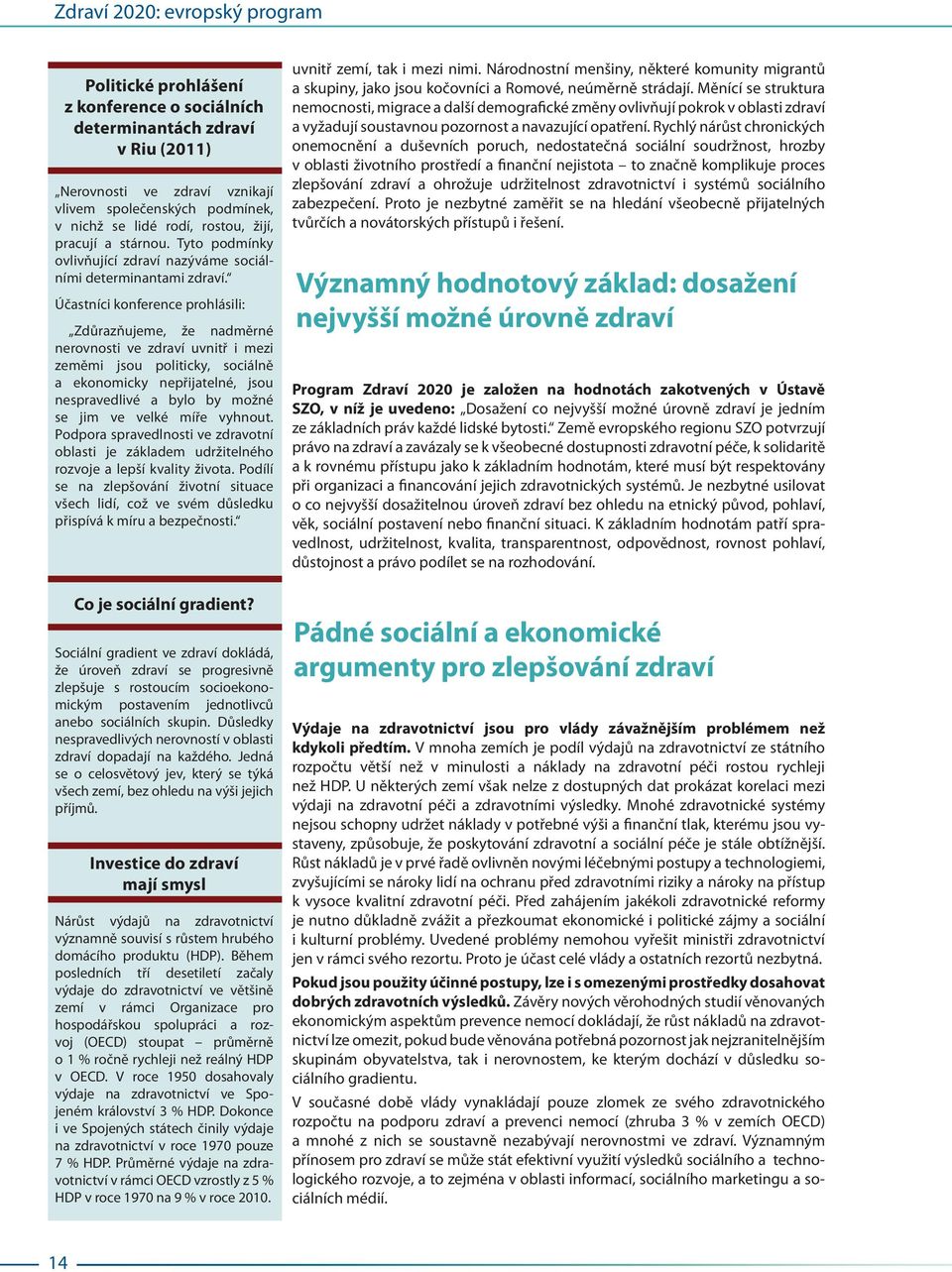 Účastníci konference prohlásili: Zdůrazňujeme, že nadměrné nerovnosti ve zdraví uvnitř i mezi zeměmi jsou politicky, sociálně a ekonomicky nepřijatelné, jsou nespravedlivé a bylo by možné se jim ve