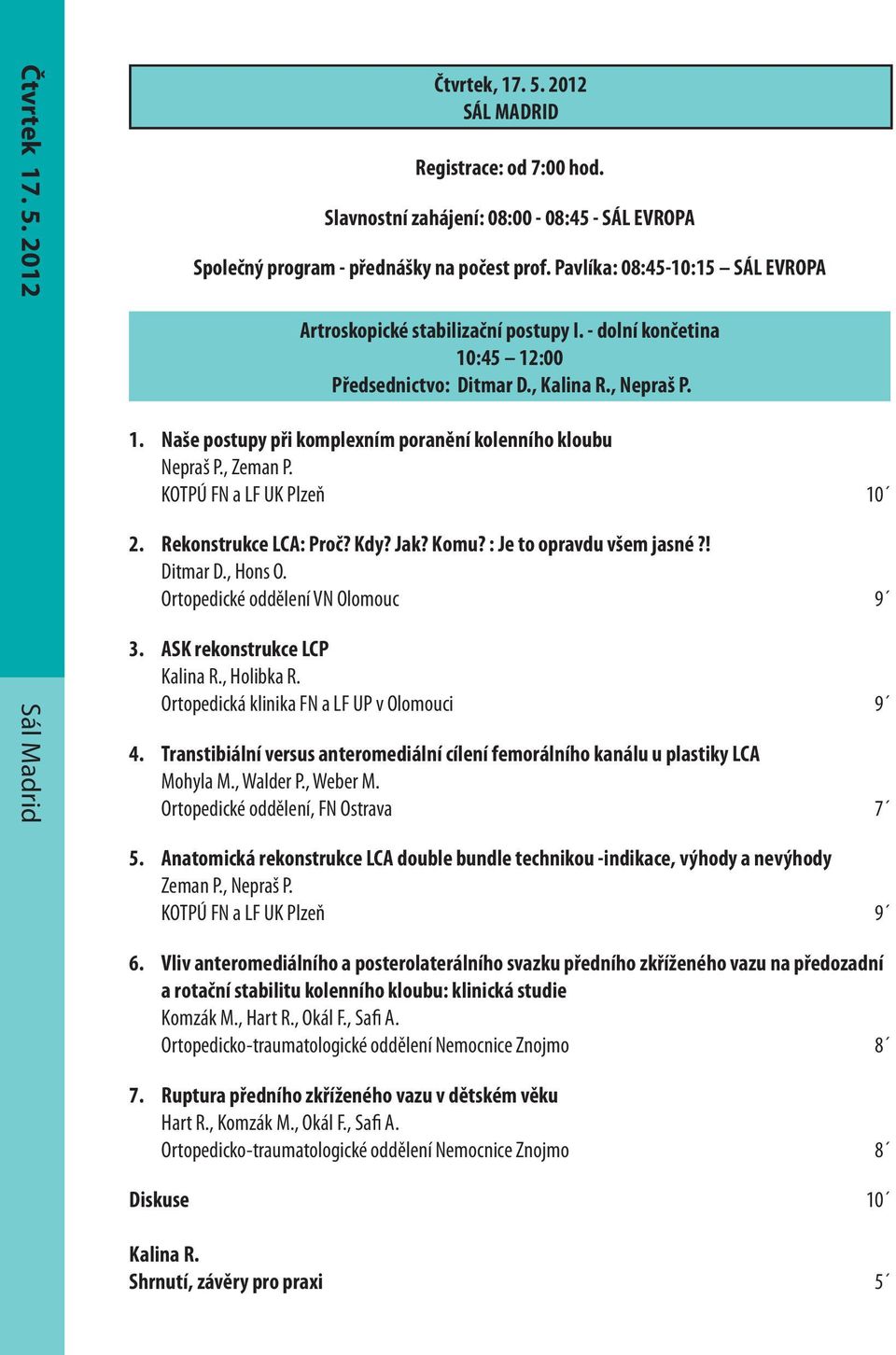 , Zeman P. KOTPÚ FN a LF UK Plzeň 10 2. Rekonstrukce LCA: Proč? Kdy? Jak? Komu? : Je to opravdu všem jasné?! Ditmar D., Hons O. Ortopedické oddělení VN Olomouc 9 3. ASK rekonstrukce LCP Kalina R.