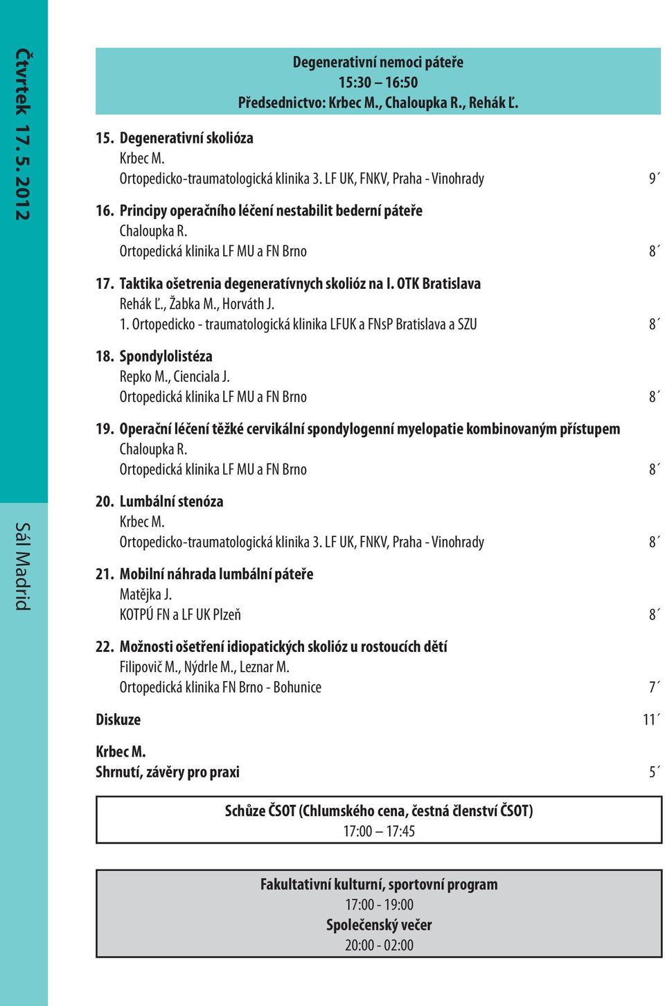 OTK Bratislava Rehák Ľ., Žabka M., Horváth J. 1. Ortopedicko - traumatologická klinika LFUK a FNsP Bratislava a SZU 8 18. Spondylolistéza Repko M., Cienciala J.