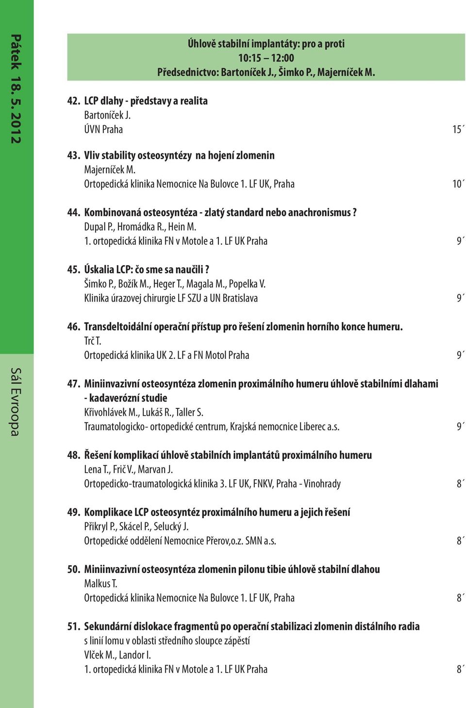 Kombinovaná osteosyntéza - zlatý standard nebo anachronismus? Dupal P., Hromádka R., Hein M. 1. ortopedická klinika FN v Motole a 1. LF UK Praha 9 45. Úskalia LCP: čo sme sa naučili? Šimko P.