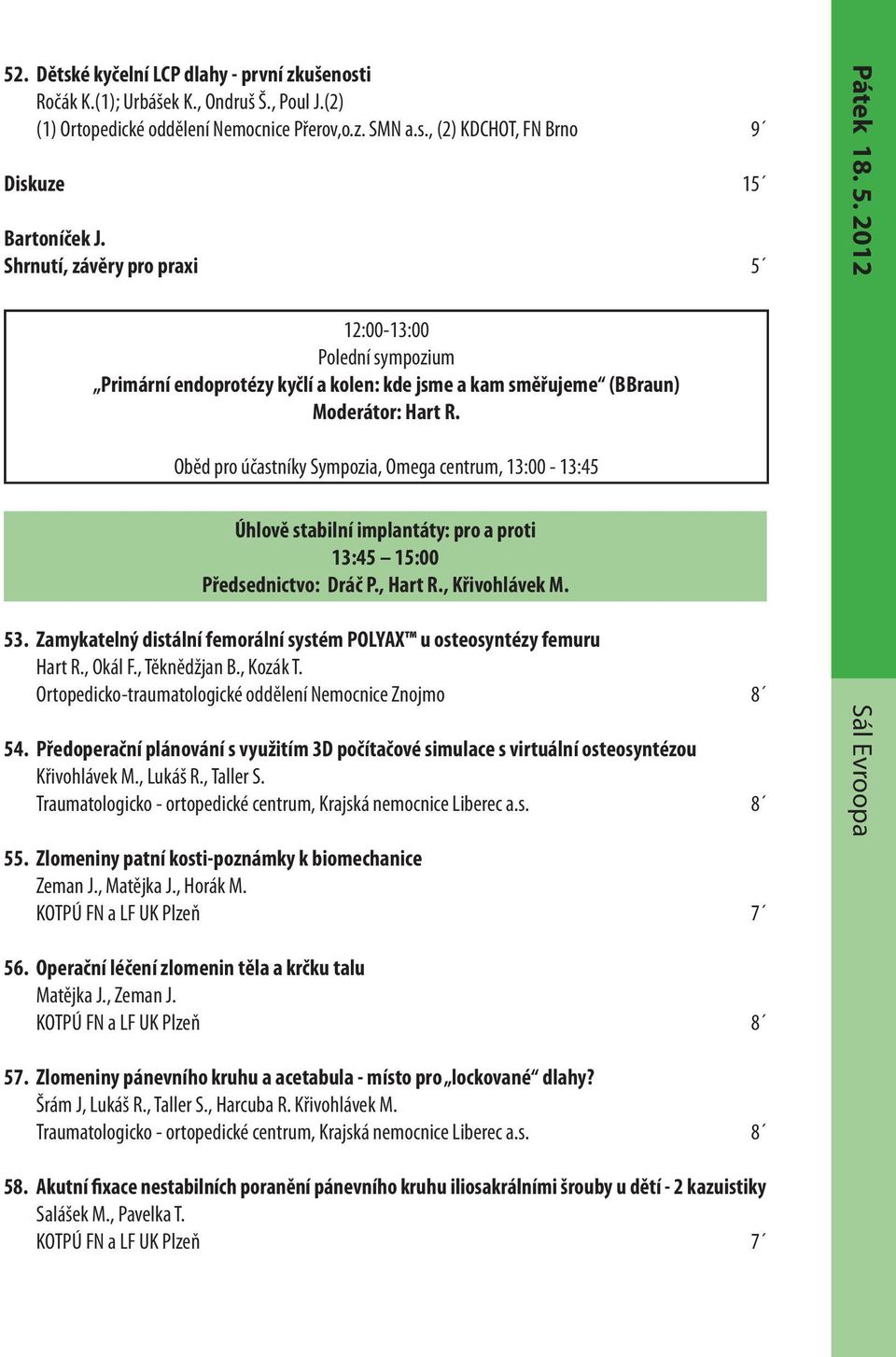 Oběd pro účastníky Sympozia, Omega centrum, 13:00-13:45 Úhlově stabilní implantáty: pro a proti 13:45 15:00 Předsednictvo: Dráč P., Hart R., Křivohlávek M. 53.