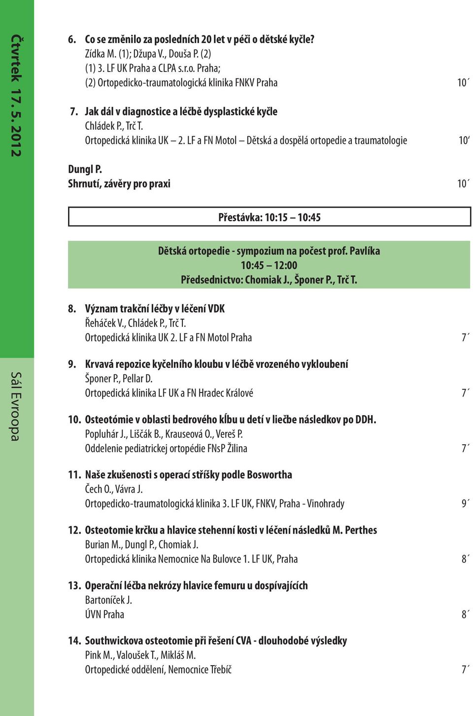 Shrnutí, závěry pro praxi 10 Přestávka: 10:15 10:45 Dětská ortopedie - sympozium na počest prof. Pavlíka 10:45 12:00 Předsednictvo: Chomiak J., Šponer P., Trč T. 8.