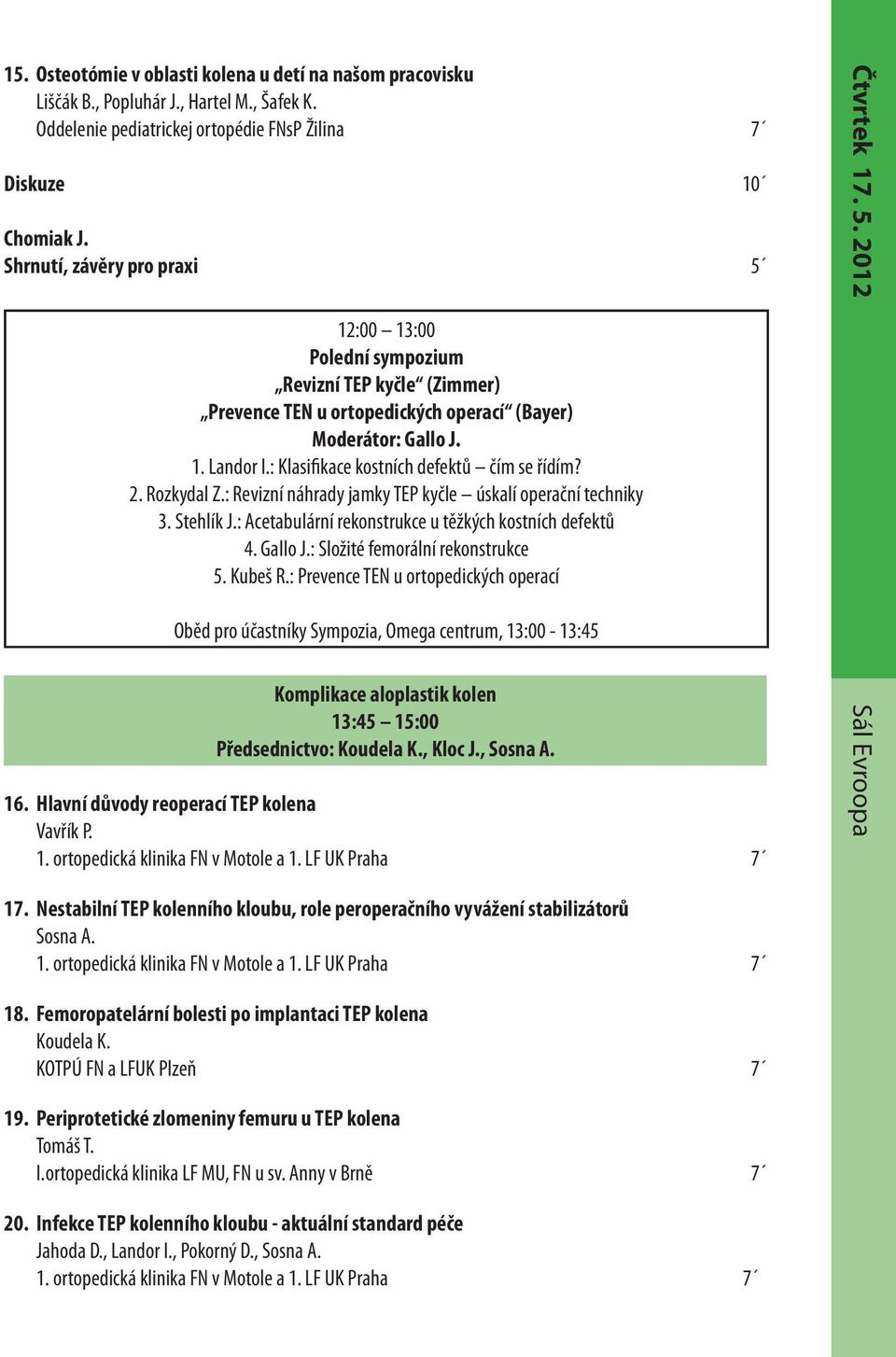 : Klasifikace kostních defektů čím se řídím? 2. Rozkydal Z.: Revizní náhrady jamky TEP kyčle úskalí operační techniky 3. Stehlík J.: Acetabulární rekonstrukce u těžkých kostních defektů 4. Gallo J.