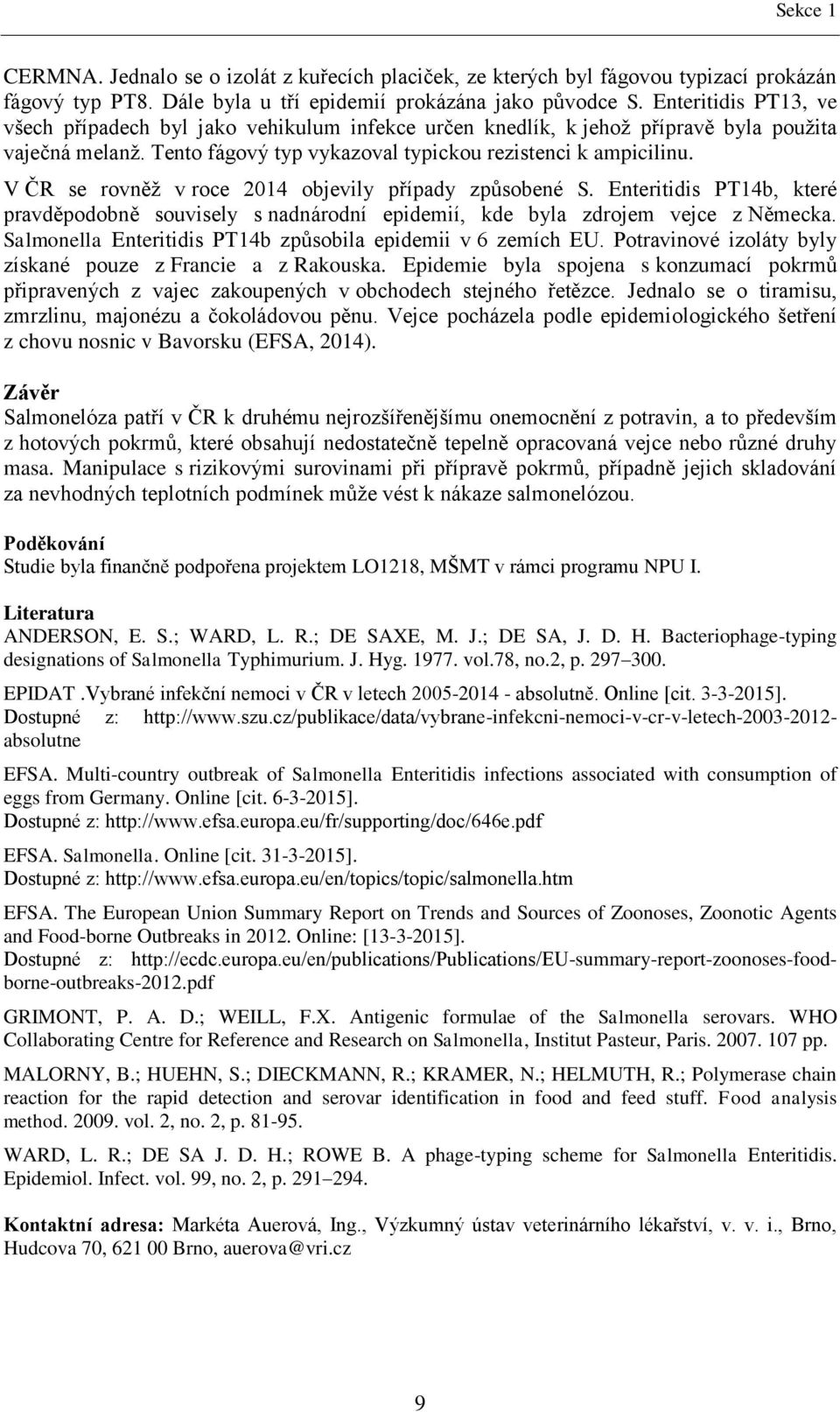 V ČR se rovněž v roce 2014 objevily případy způsobené S. Enteritidis PT14b, které pravděpodobně souvisely s nadnárodní epidemií, kde byla zdrojem vejce z Německa.
