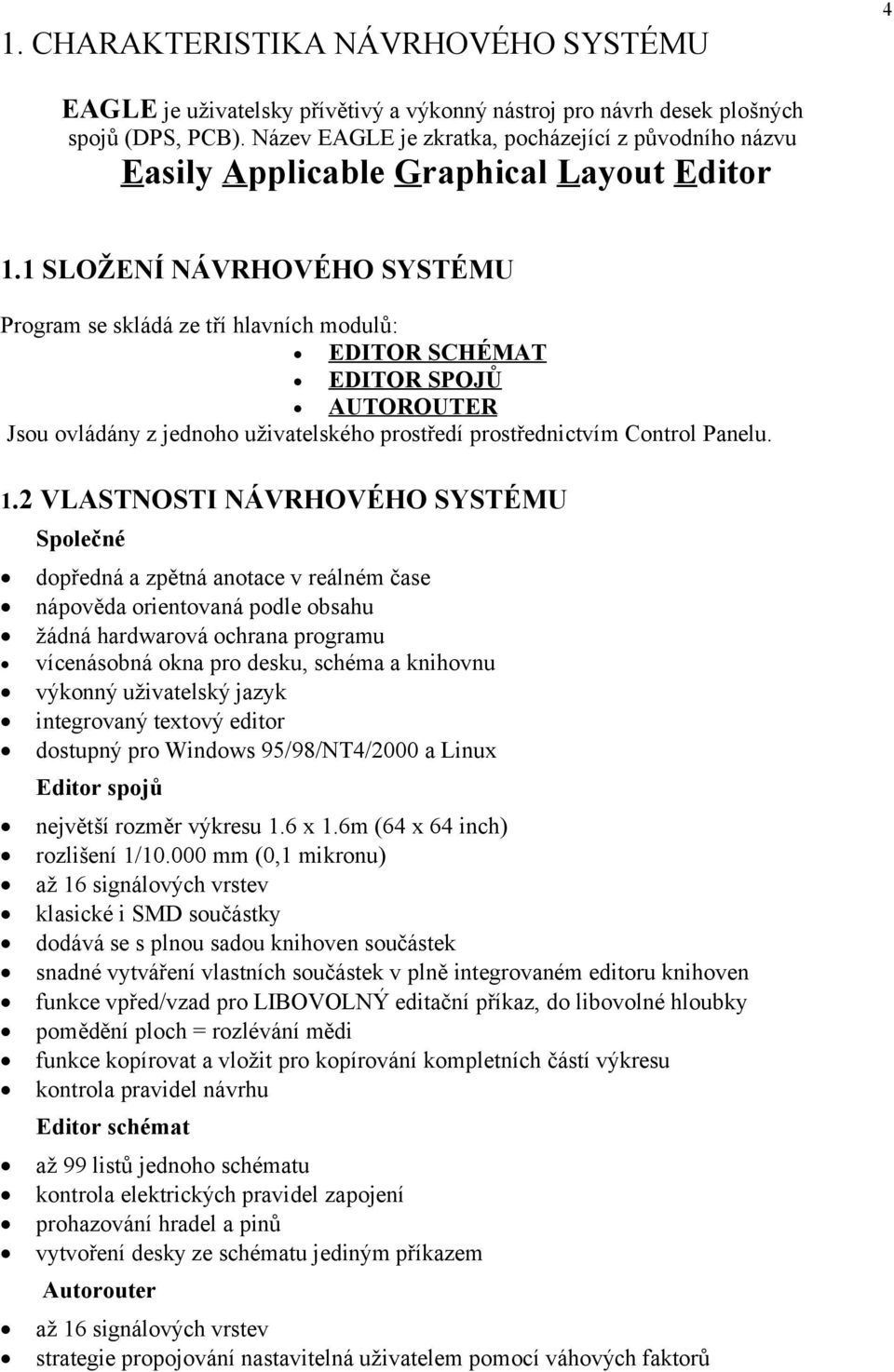 1 SLOŽENÍ NÁVRHOVÉHO SYSTÉMU Program se skládá ze tří hlavních modulů: EDITOR SCHÉMAT EDITOR SPOJŮ AUTOROUTER Jsou ovládány z jednoho uživatelského prostředí prostřednictvím Control Panelu. 1.