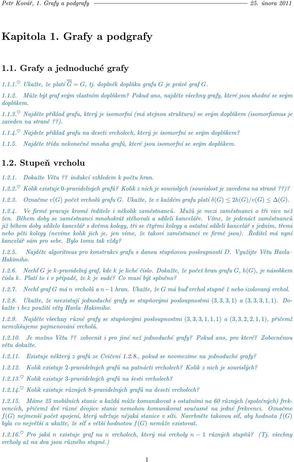 Najdete příklad grafu na deseti vrcholech, který je isomorfní se svým doplňkem? 1.1.5. Najděte třídu nekonečně mnoha grafů, které jsou isomorfní se svým doplňkem. 1.2. Stupeň vrcholu 1.2.1. Dokažte Větu?