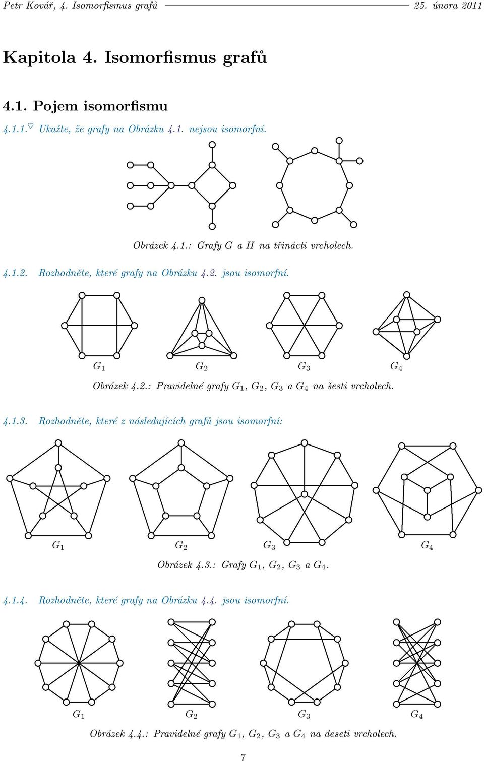 4.1.3. Rozhodněte, které z následujících grafů jsou isomorfní: $ G 1 G 2 G 3 G 4 Obrázek 4.3.: Grafy G 1, G 2, G 3 a G 4. ƒ G 1 G 2 G 3 G 4 Obrázek 4.4.: Pravidelné grafy G 1, G 2, G 3 a G 4 na deseti vrcholech.