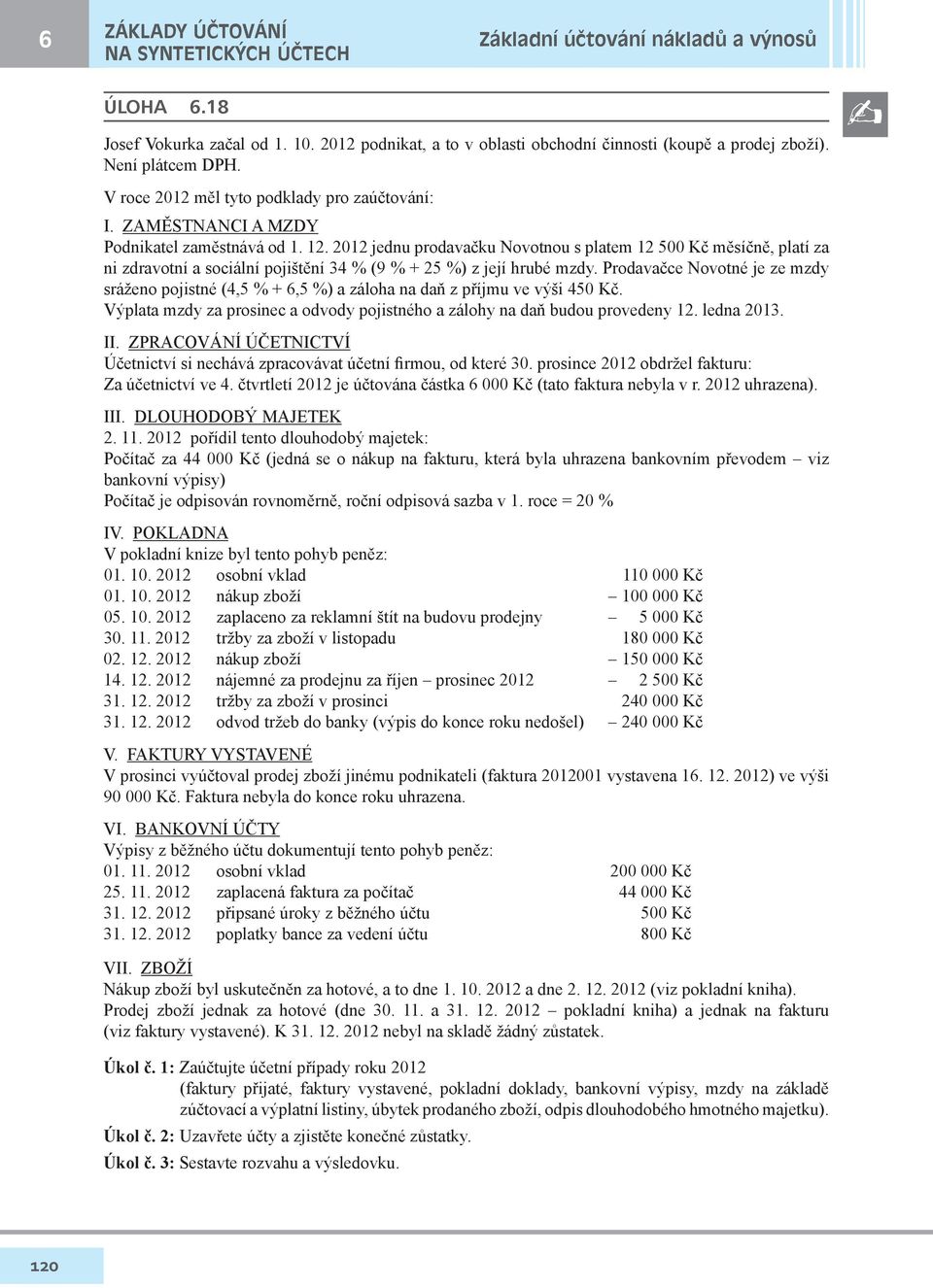 2012 jednu prodavačku Novotnou s platem 12 500 Kč měsíčně, platí za ni zdravotní a sociální pojištění 34 % (9 % + 25 %) z její hrubé mzdy.