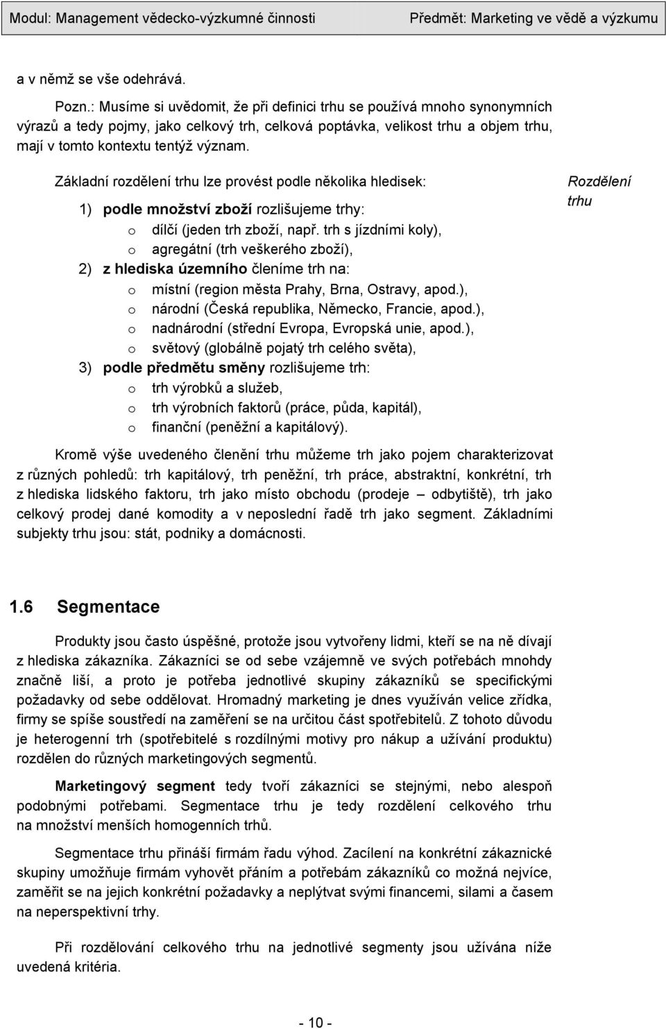 Základní rozdělení trhu lze provést podle několika hledisek: 1) podle mnoţství zboţí rozlišujeme trhy: o dílčí (jeden trh zboţí, např.