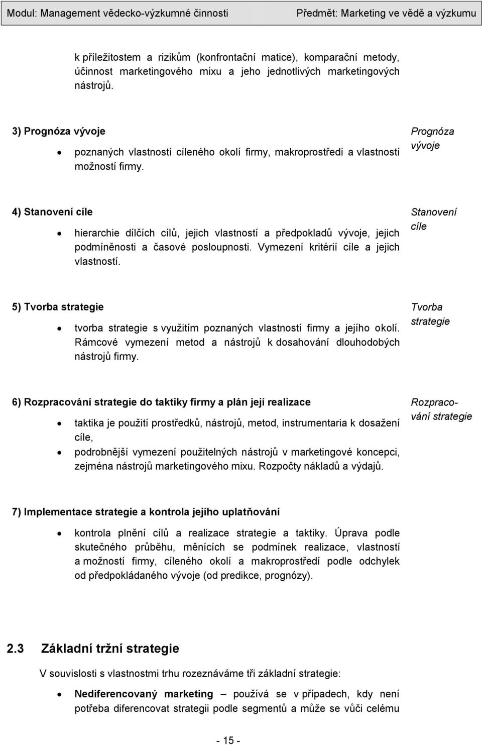 Prognóza vývoje 4) Stanovení cíle hierarchie dílčích cílů, jejich vlastností a předpokladů vývoje, jejich podmíněnosti a časové posloupnosti. Vymezení kritérií cíle a jejich vlastností.