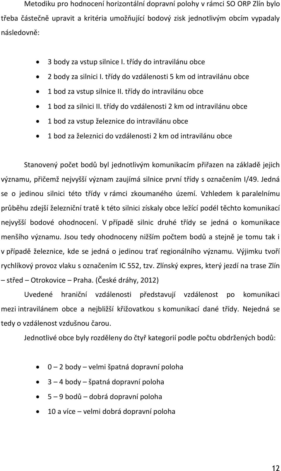 třídy do vzdálenosti 2 km od intravilánu obce 1 bod za vstup železnice do intravilánu obce 1 bod za železnici do vzdálenosti 2 km od intravilánu obce Stanovený počet bodů byl jednotlivým komunikacím