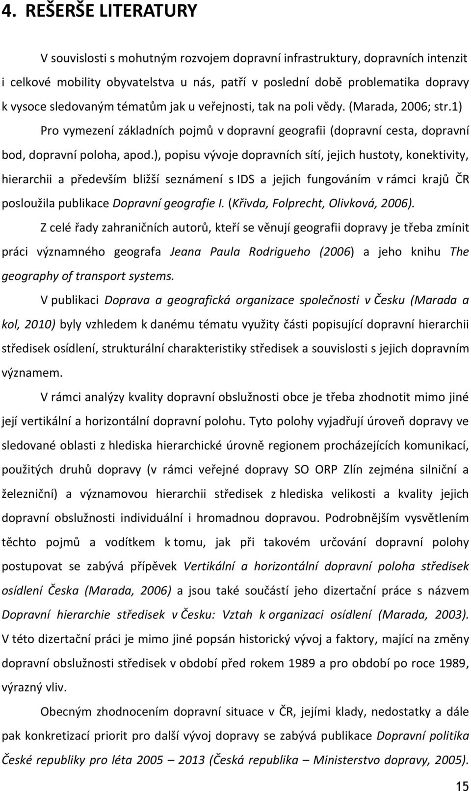 ), popisu vývoje dopravních sítí, jejich hustoty, konektivity, hierarchii a především bližší seznámení s IDS a jejich fungováním v rámci krajů ČR posloužila publikace Dopravní geografie I.