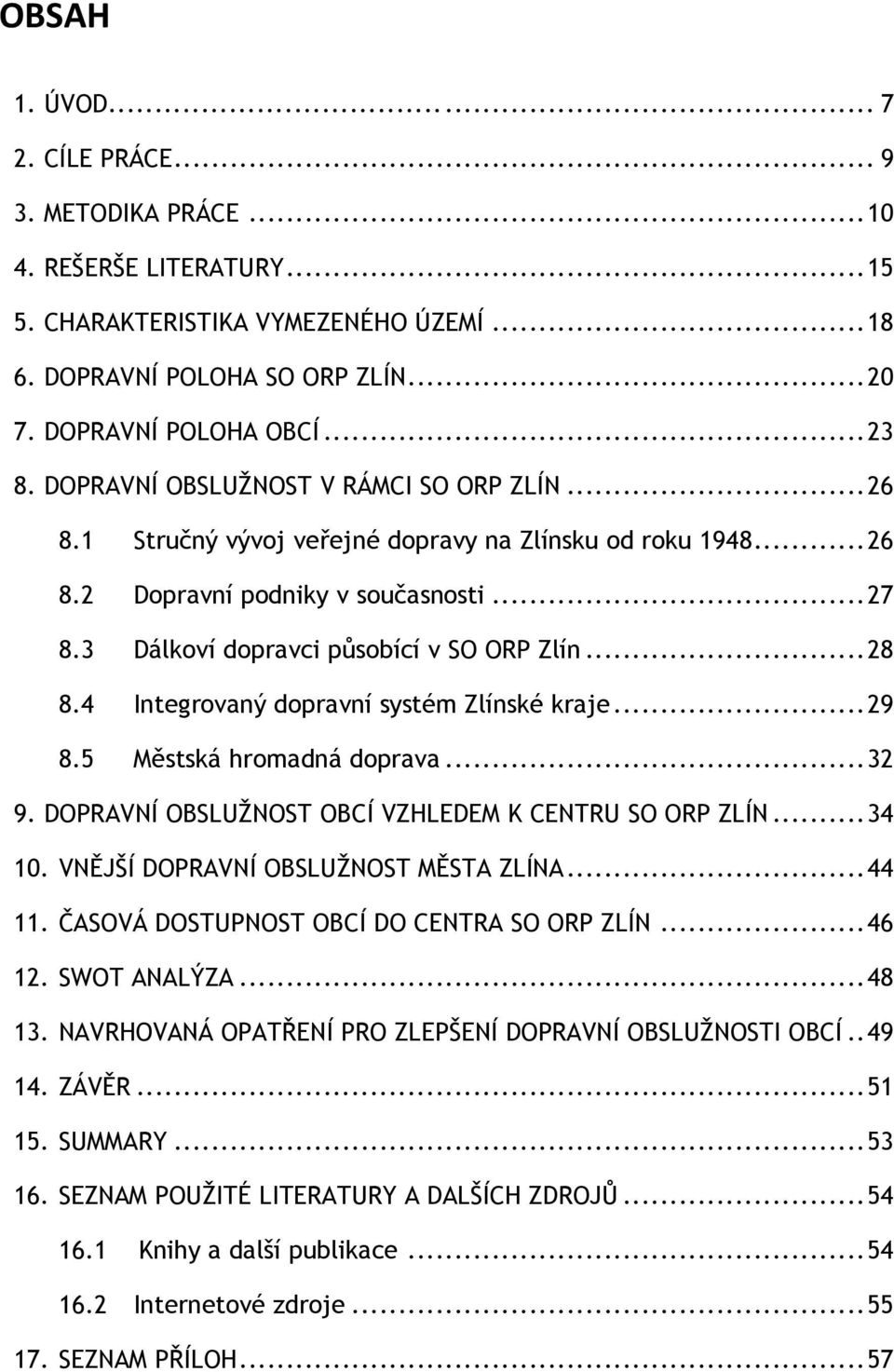3 Dálkoví dopravci působící v SO ORP Zlín... 28 8.4 Integrovaný dopravní systém Zlínské kraje... 29 8.5 Městská hromadná doprava... 32 9. DOPRAVNÍ OBSLUŢNOST OBCÍ VZHLEDEM K CENTRU SO ORP ZLÍN... 34 10.