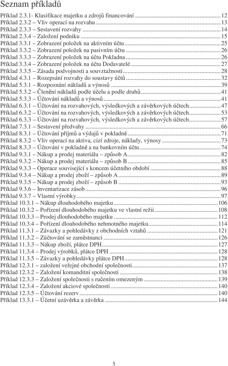 ..27 Příklad 3.3.5 Zásada podvojnosti a souvztažnosti...28 Příklad 4.3.1 Rozepsání rozvahy do soustavy účtů...32 Příklad 5.3.1 Rozpoznání nákladů a výnosů...39 Příklad 5.3.2 Členění nákladů podle účelu a podle druhů.