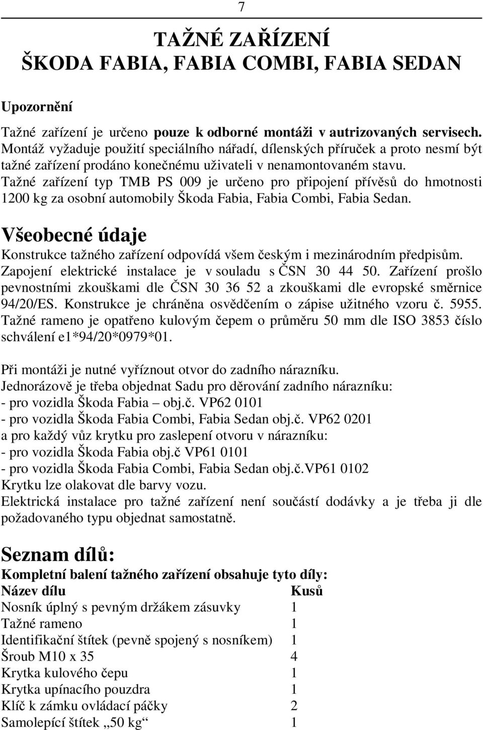 Tažné zaízení typ TMB PS 009 je ureno pro pipojení pívs do hmotnosti 1200 kg za osobní automobily Škoda Fabia, Fabia Combi, Fabia Sedan.