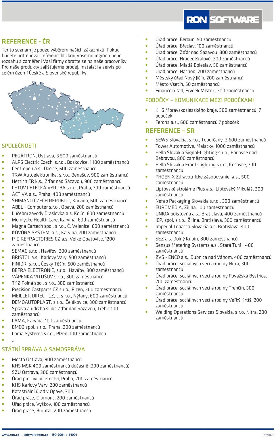 s., Dačice, 600 zaměstnanců TRW Autoelektronika, s.r.o., Benešov, 900 zaměstnanců Hettich ČR k.s., Žďár nad Sázavou, 900 zaměstnanců LETOV LETECKÁ VÝROBA s.r.o., Praha, 700 zaměstnanců ACTIVA a.s., Praha, 400 zaměstnanců SHIMANO CZECH REPUBLIC, Karviná, 600 zaměstnanců ABEL - Computer s.