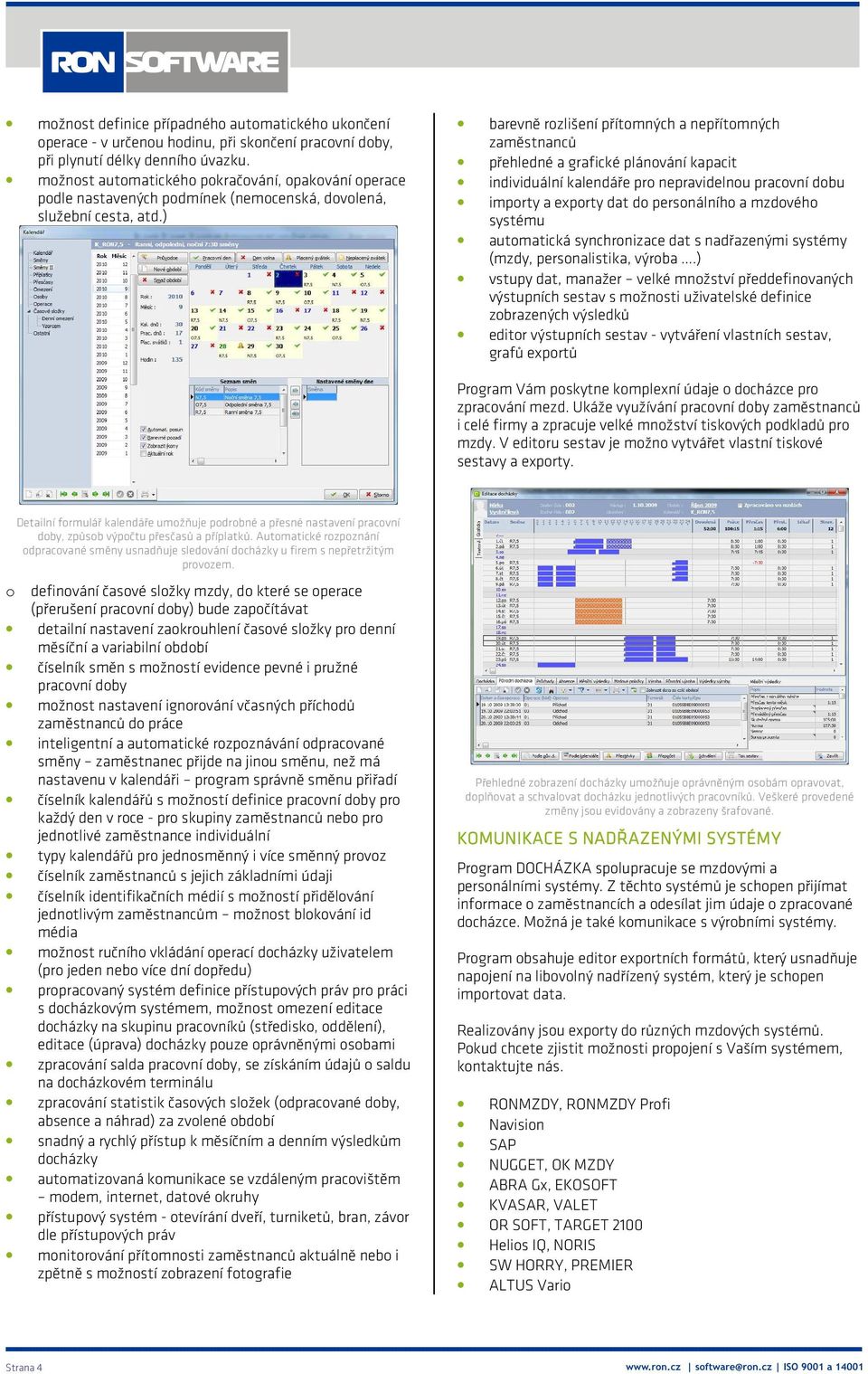 ) barevně rozlišení přítomných a nepřítomných zaměstnanců přehledné a grafické plánování kapacit individuální kalendáře pro nepravidelnou pracovní dobu importy a exporty dat do personálního a