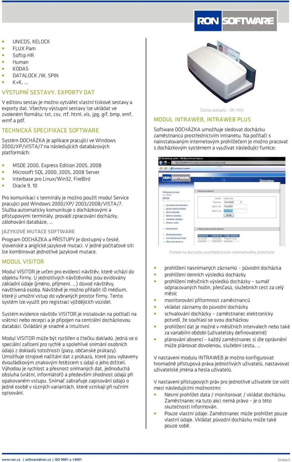 TECHNICKÁ SPECIFIKACE E SOFTWARE Systém DOCHÁZKA je aplikace pracující ve Windows 2000/XP/VISTA/7 na následujících databázových platformách: Čtečka dokladů OP, PAS MODUL INTRAWEB,, INTRAWEB PLUS