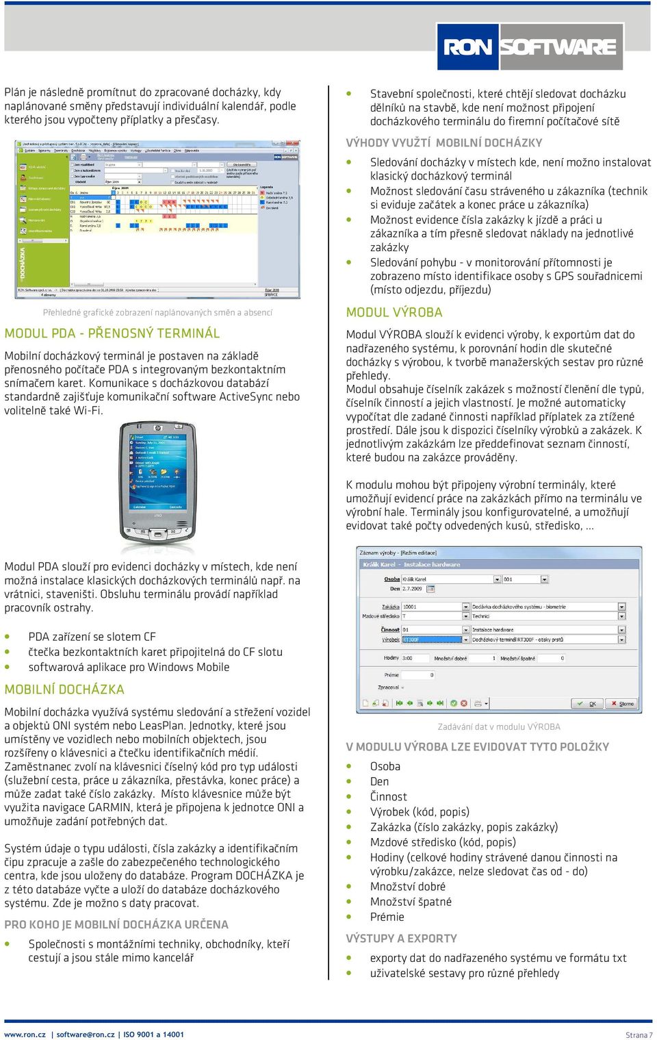 snímačem karet. Komunikace s docházkovou databází standardně zajišťuje komunikační software ActiveSync nebo volitelně také Wi-Fi.