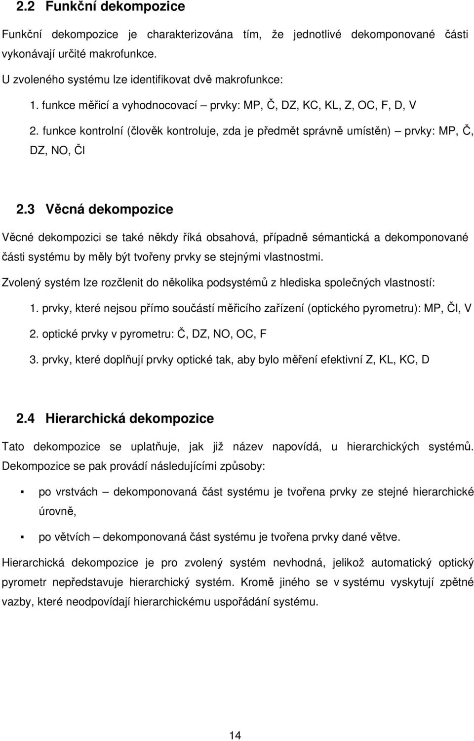 3 Věcná dekompozice Věcné dekompozici se také někdy říká obsahová, případně sémantická a dekomponované části systému by měly být tvořeny prvky se stejnými vlastnostmi.