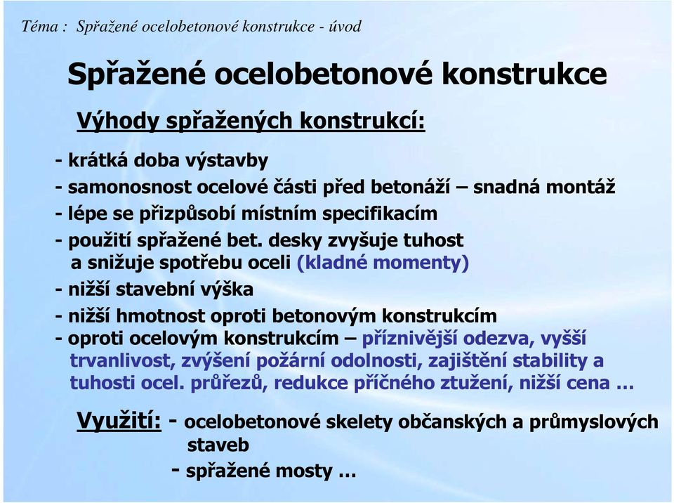 desky zvyšuje tuhost a snižuje spotřebu oceli (kladné momenty) - nižší stavební výška - nižší hmotnost oproti betonovým konstrukcím - oproti ocelovým konstrukcím