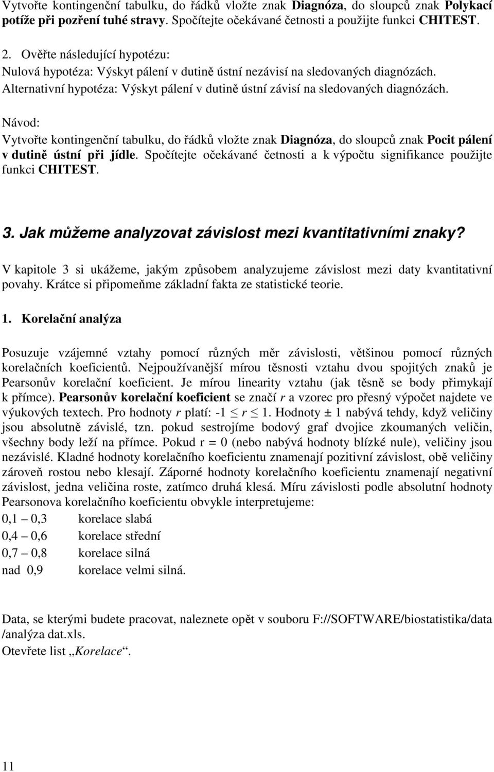 Návod: Vytvote kontingenní tabulku, do ádk vložte znak Diagnóza, do sloupc znak Pocit pálení v dutin ústní pi jídle. Spoítejte oekávané etnosti a k výpotu signifikance použijte funkci CHITEST. 3.