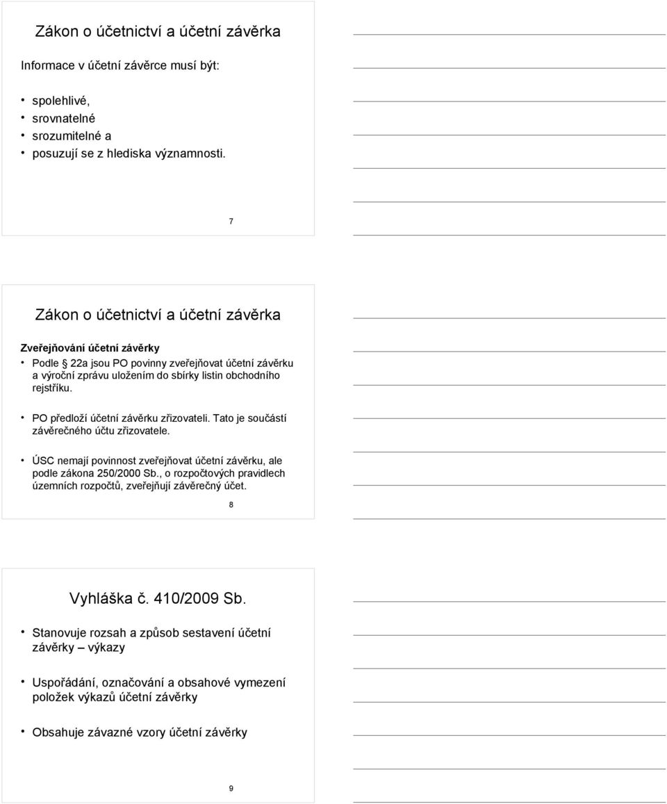 PO předloží účetní závěrku zřizovateli. Tato je součástí závěrečného účtu zřizovatele. ÚSC nemají povinnost zveřejňovat účetní závěrku, ale podle zákona 250/2000 Sb.