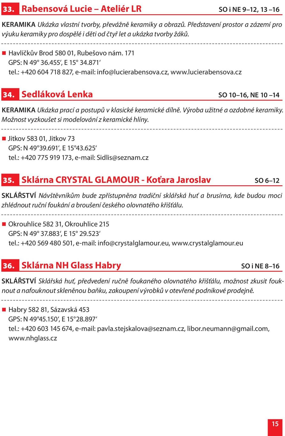 : +420 604 718 827, e-mail: info@lucierabensova.cz, www.lucierabensova.cz 34. Sedláková Lenka SO 10 16, NE 10 14 KERAMIKA Ukázka prací a postupů v klasické keramické dílně.