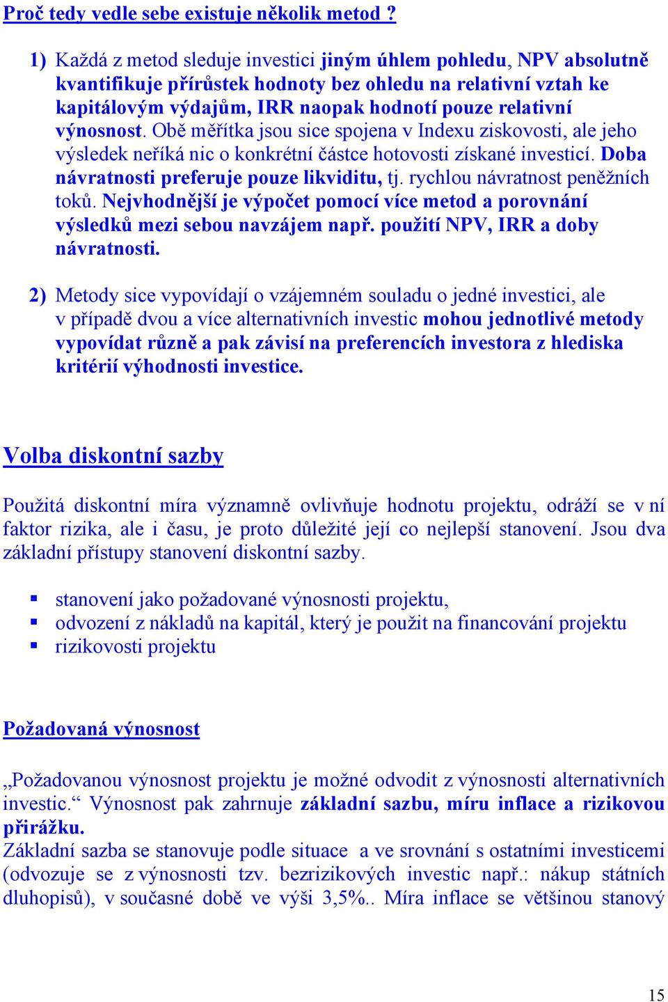 Obě měřítka jsou sice spojena v Indexu ziskovosti, ale jeho výsledek neříká nic o konkrétní částce hotovosti získané investicí. Doba návratnosti preferuje pouze likviditu, tj.