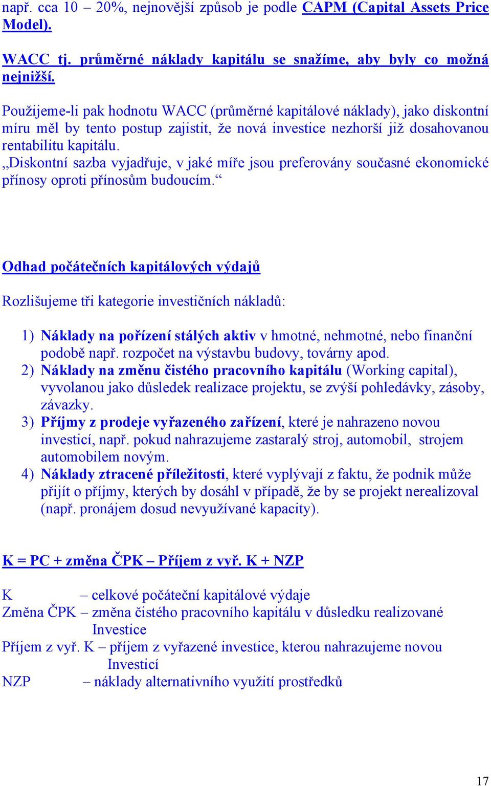 Diskontní sazba vyjadřuje, v jaké míře jsou preferovány současné ekonomické přínosy oproti přínosům budoucím.