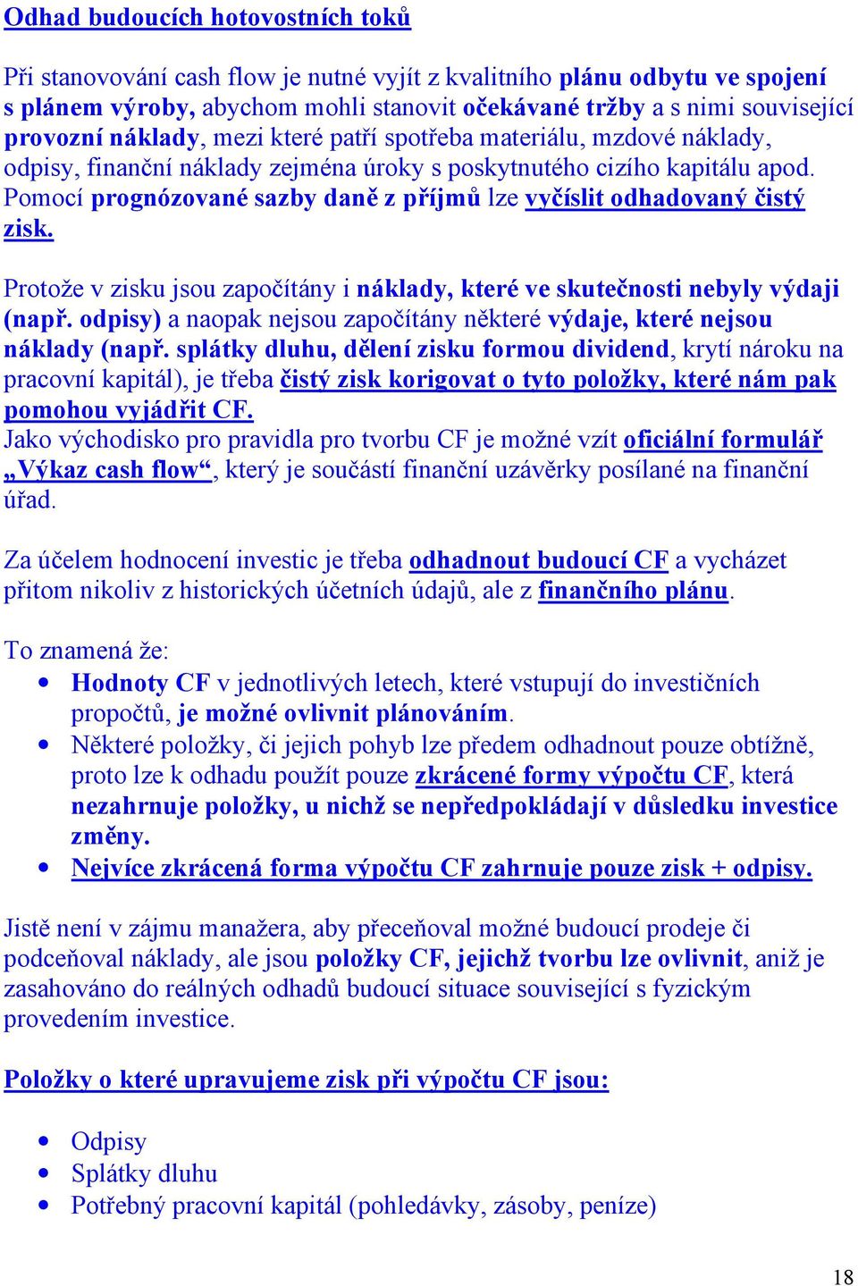 Pomocí prognózované sazby daně z příjmů lze vyčíslit odhadovaný čistý zisk. Protože v zisku jsou započítány i náklady, které ve skutečnosti nebyly výdaji (např.