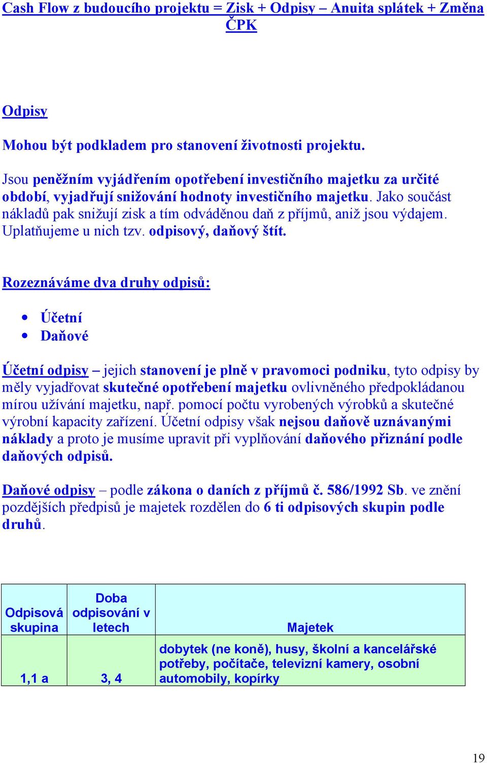 Jako součást nákladů pak snižují zisk a tím odváděnou daň z příjmů, aniž jsou výdajem. Uplatňujeme u nich tzv. odpisový, daňový štít.