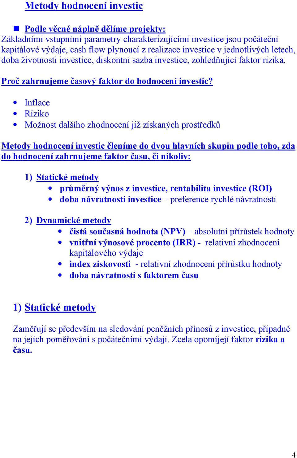 Inflace Riziko Možnost dalšího zhodnocení již získaných prostředků Metody hodnocení investic členíme do dvou hlavních skupin podle toho, zda do hodnocení zahrnujeme faktor času, či nikoliv: 1)