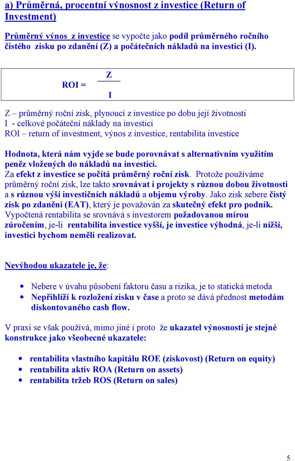 Hodnota, která nám vyjde se bude porovnávat s alternativním využitím peněz vložených do nákladů na investici. Za efekt z investice se počítá průměrný roční zisk.