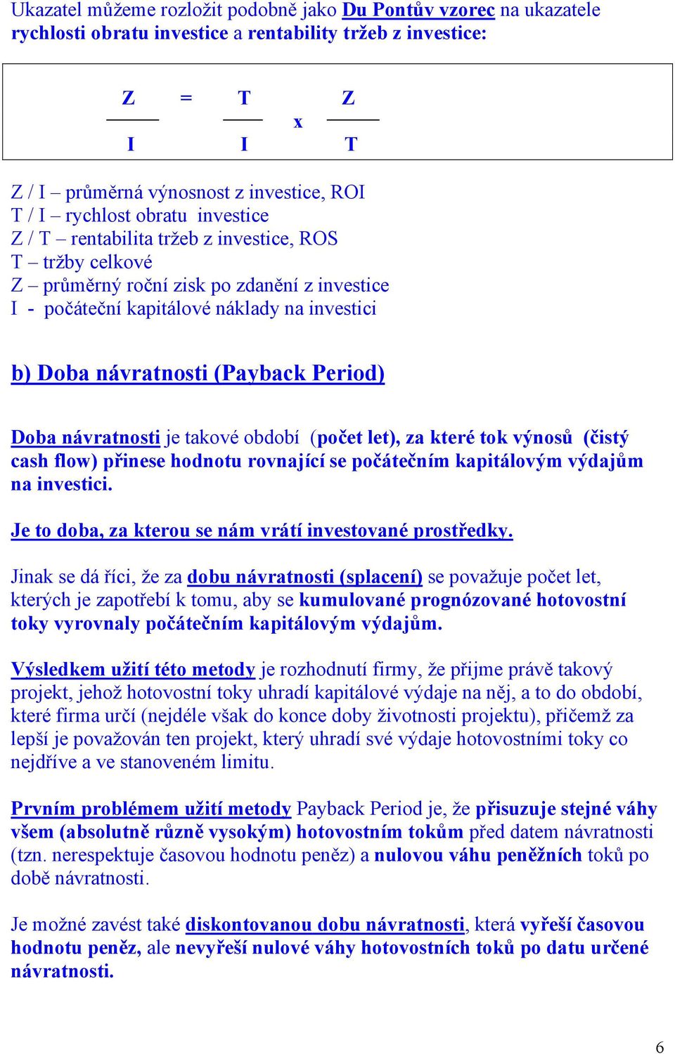 (Payback Period) Doba návratnosti je takové období (počet let), za které tok výnosů (čistý cash flow) přinese hodnotu rovnající se počátečním kapitálovým výdajům na investici.