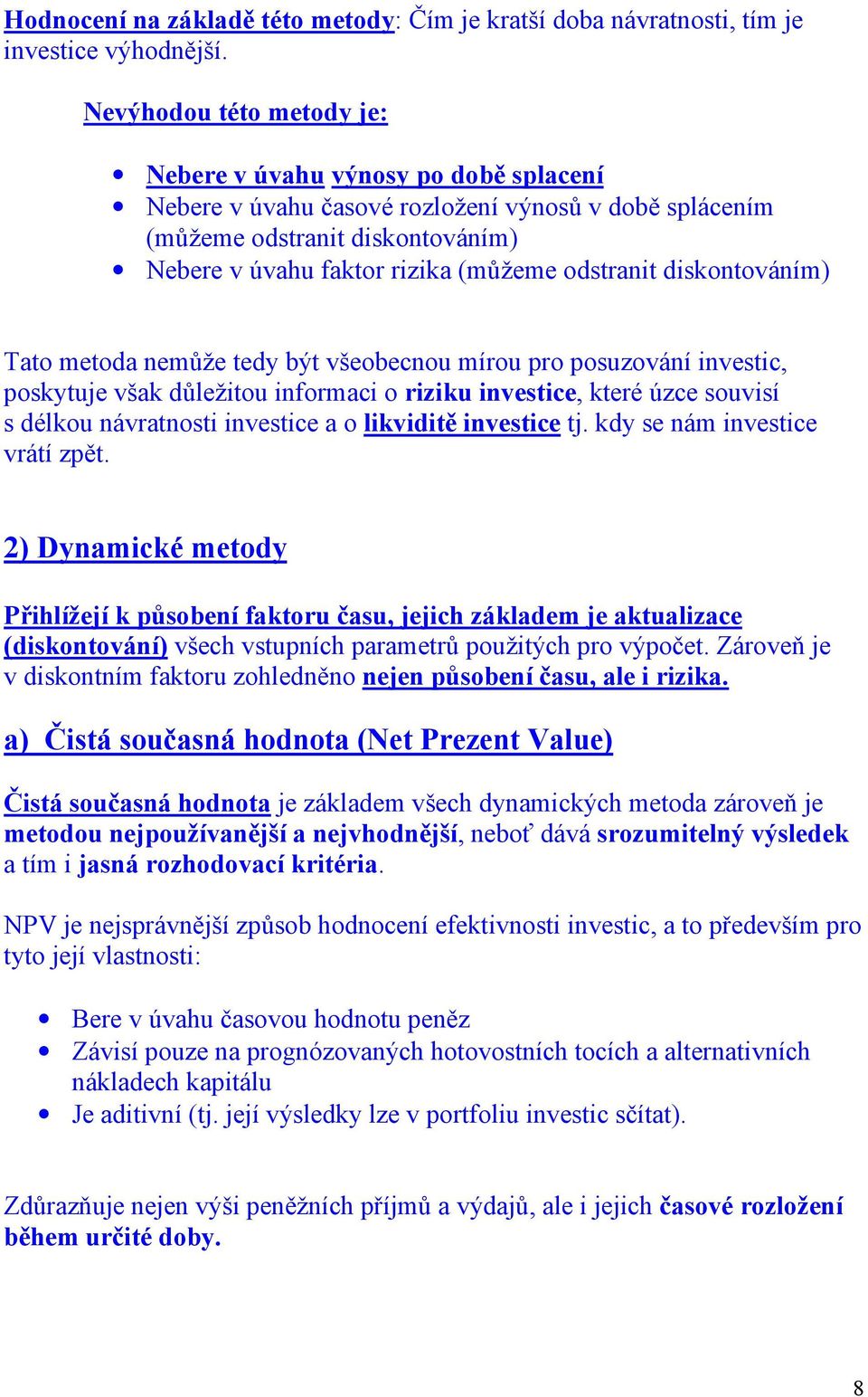 odstranit diskontováním) Tato metoda nemůže tedy být všeobecnou mírou pro posuzování investic, poskytuje však důležitou informaci o riziku investice, které úzce souvisí s délkou návratnosti investice